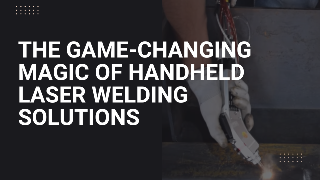 Revolutionize Welding: The Game-Changing Magic of Handheld Laser Welding Solutions